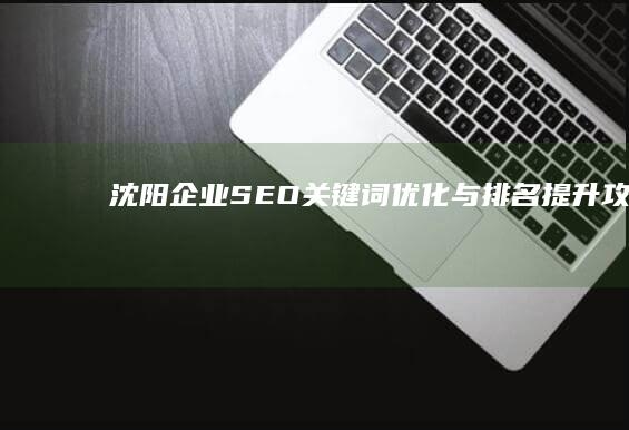 沈阳企业SEO关键词优化与排名提升攻略